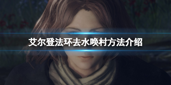 艾尔登法环怎么传送到水唤村 艾尔登法环介绍