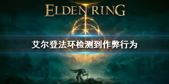 艾尔登法环检测到作弊行为怎么回事（艾尔登法环测试地址）