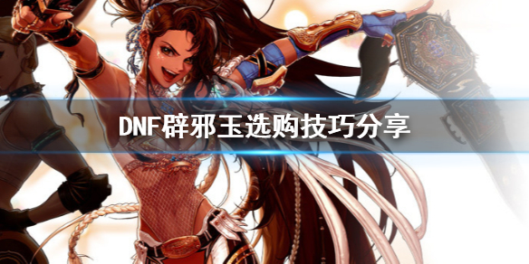 DNF辟邪玉怎么选（dnf辟邪玉值得弄吗）