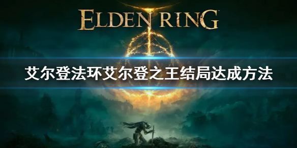 艾尔登法环艾尔登之王结局达成方法 艾尔登法环剧情