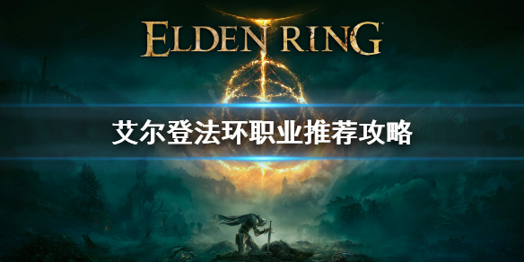 艾尔登法环用什么职业好（艾尔登法环什么职业好上手）