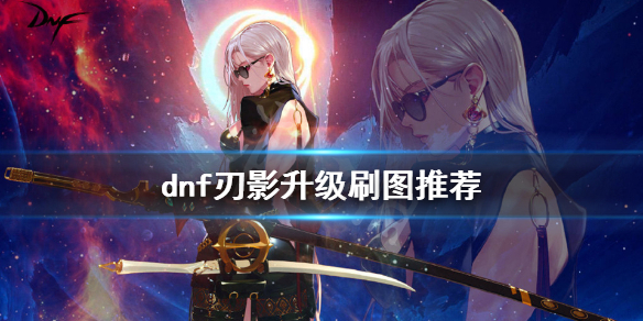 dnf刃影刷哪个图升级快（dnf刃影刷哪个图升级快点）