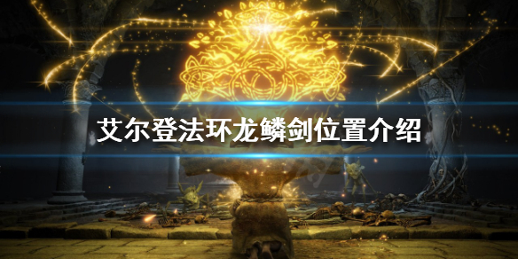 艾尔登法环龙鳞剑在哪 艾尔登法环龙鳞剑在哪得