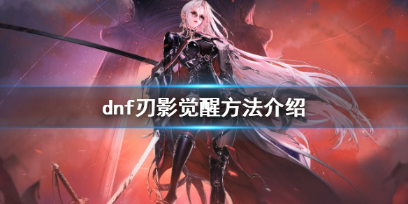 dnf刀影怎么觉醒 dnf刀影觉醒视频