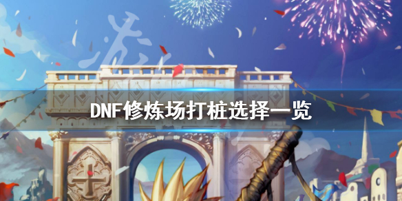 DNF修炼场打桩怎么选择 dnf修炼场打桩怎么选择装备