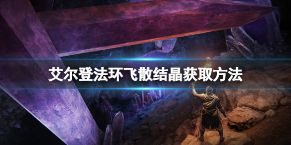 艾尔登法环飞散结晶如何获得 艾尔登法环介绍