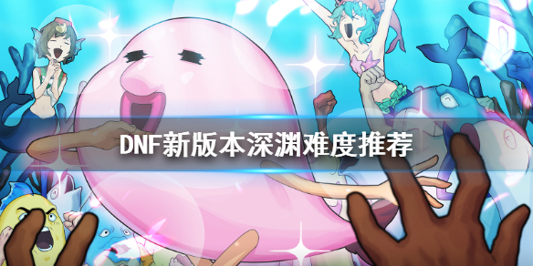 DNF新版本深渊刷什么难度（dnf新版本深渊刷什么难度快）