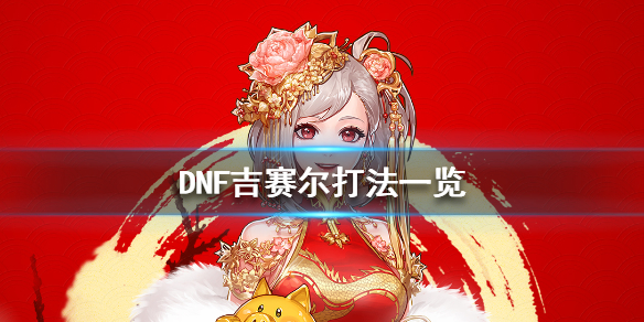 DNF吉赛尔怎么打 地下城吉赛尔在哪