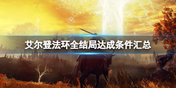 艾尔登法环全结局达成条件汇总 艾尔登法环剧情