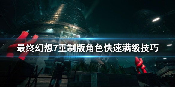 最终幻想7重制版人物怎么快速满级 最终幻想7重制版 怎么练级