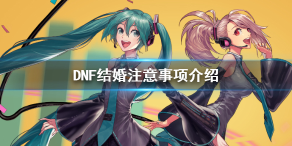 DNF结婚注意事项介绍 dnf结婚注意事项介绍