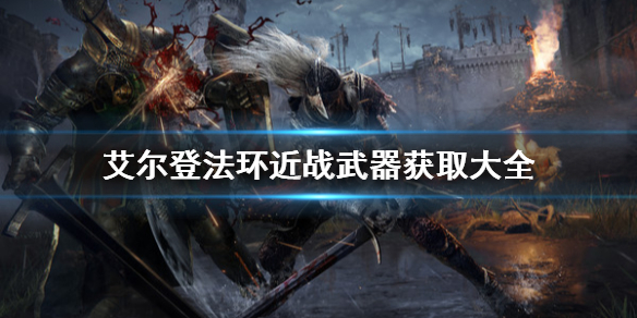 艾尔登法环近战武器怎么获取（艾尔登法环近战武器怎么获取不了）
