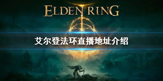 艾尔登法环直播地址介绍（艾尔登法环最新视频）