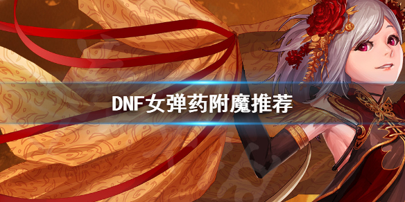 DNF女弹药怎么附魔 dnf女弹药怎么加点