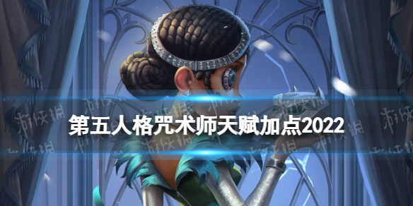 第五人格咒术师天赋加点2022（第五人格咒术师天赋加点）