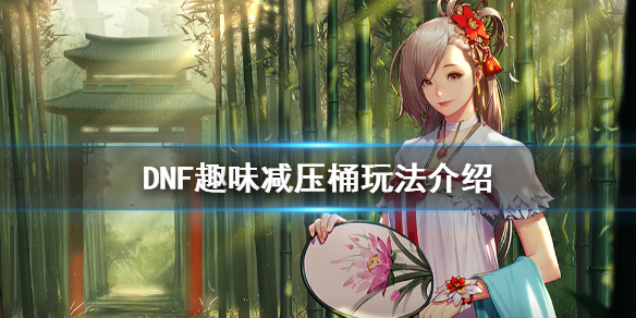 DNF趣味减压桶怎么玩 dnf减压桶攻略
