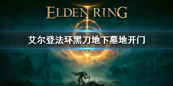 艾尔登法环黑刀地下墓地门怎么开（艾尔登法环攻略）