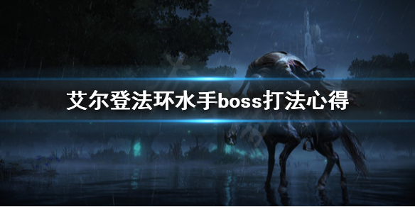 艾尔登法环水手boss怎么打 艾尔登法环攻略