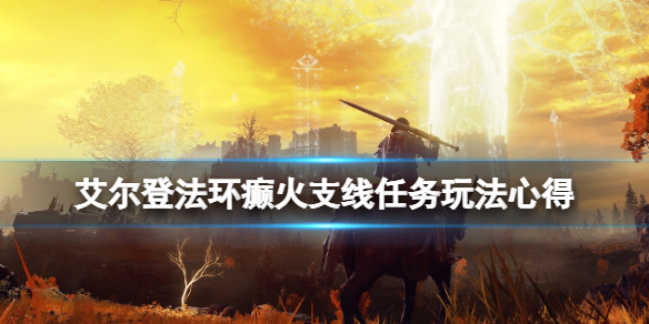 艾尔登法环癫火支线任务玩法心得（艾尔登法环 难度）