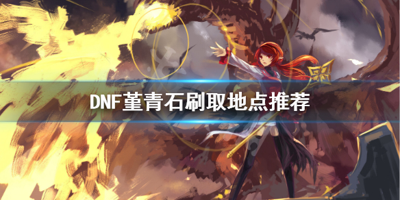 DNF堇青石怎么刷 堇青石dnf怎么得