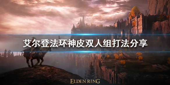 艾尔登法环神皮双人组怎么打 艾尔登法环神皮双人组打完怎么走