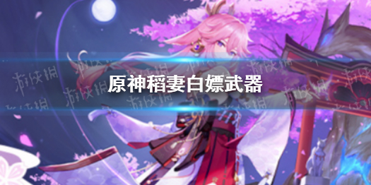 原神稻妻白嫖武器（原神稻妻白嫖武器获取）