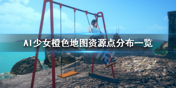 AI少女橙色地图资源点分布一览（ai少女橙色采集点）