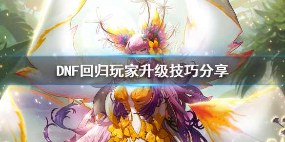 DNF回归玩家怎么升级（dnf回归玩家升级攻略）