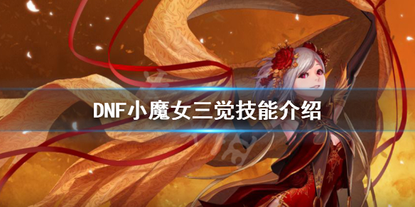 DNF小魔女三觉技能是什么（DNF小魔女三觉）
