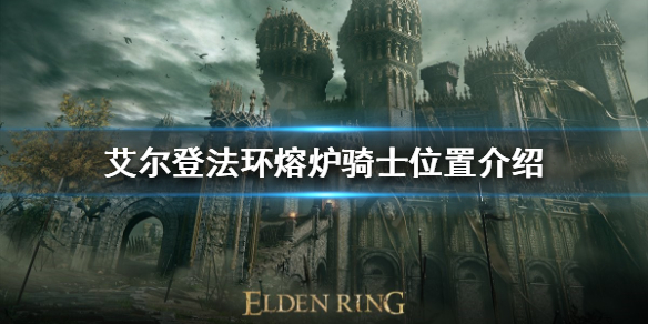 艾尔登法环熔炉骑士在哪（艾尔登法环熔炉骑士在哪位置）