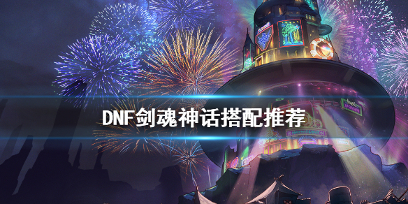 DNF剑魂神话怎么搭配（dnf剑魂神话怎么搭配武器）