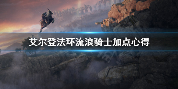 艾尔登法环流浪骑士怎么加点 艾尔登法环流浪骑士加点顺序