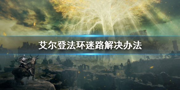 艾尔登法环迷路怎么办（艾尔登法环攻略）
