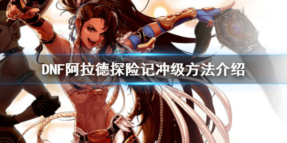 DNF阿拉德探险记怎么冲级 dnf阿拉德探险记怎么冲级最快
