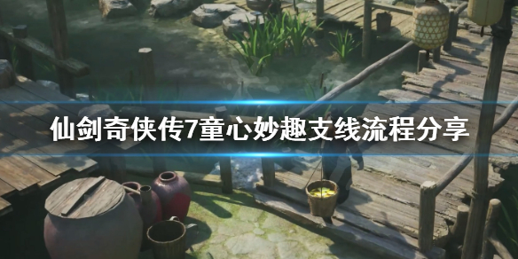 仙剑奇侠传7童心妙趣支线怎么做（仙剑奇侠传七剧情攻略）