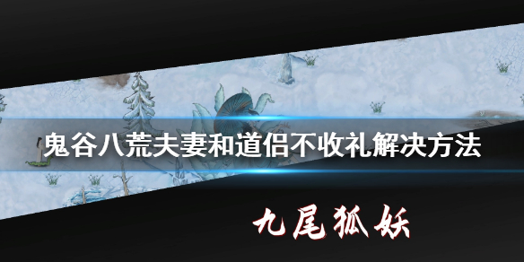 鬼谷八荒夫妻和道侣不收礼怎么办（鬼谷八荒道侣不收礼物）