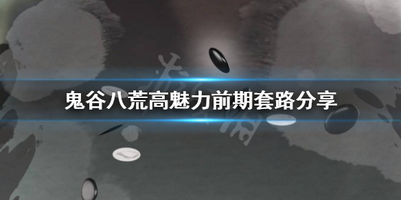 鬼谷八荒高魅力前期怎么玩（鬼谷八荒怎么魅力最高）