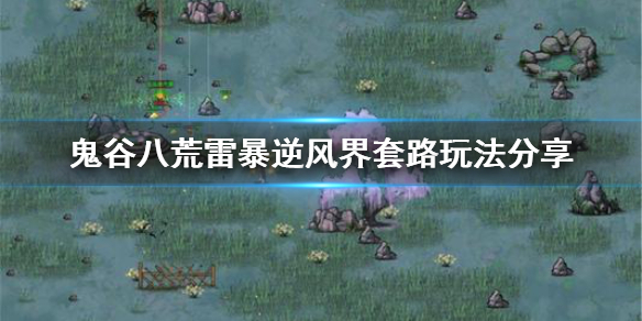 鬼谷八荒雷暴逆风界套路怎么玩 鬼谷八荒逆天改命搭配