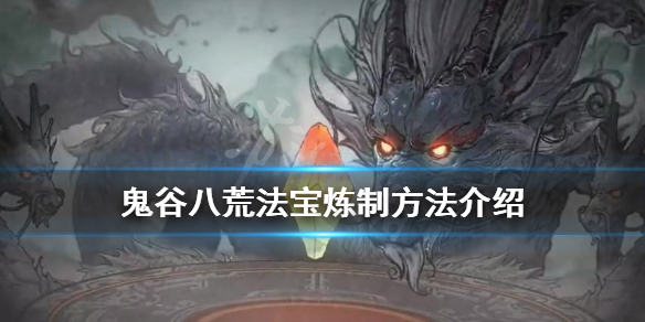 鬼谷八荒法宝怎么炼制 鬼谷八荒法宝怎么炼制最好