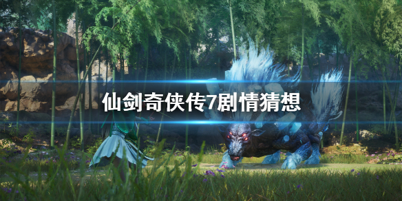 仙剑奇侠传7剧情猜想（仙剑奇侠传7答案）