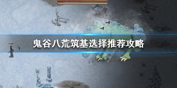 鬼谷八荒筑基选什么好 鬼谷八荒筑基选什么好点