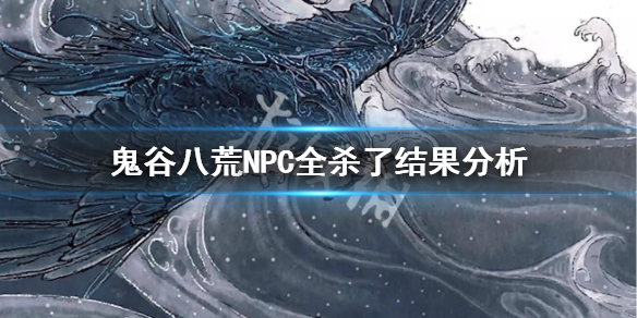 鬼谷八荒NPC全杀了会怎么样 鬼谷八荒把npc全杀了