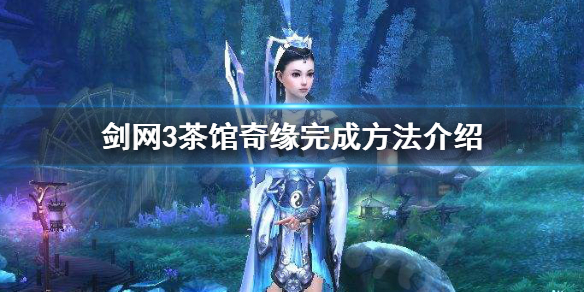 剑网3茶馆奇缘如何完成（剑网3茶馆奇缘如何完成兑换）