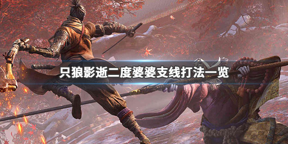 只狼影逝二度婆婆支线怎么打（只狼 影逝二度老婆婆）