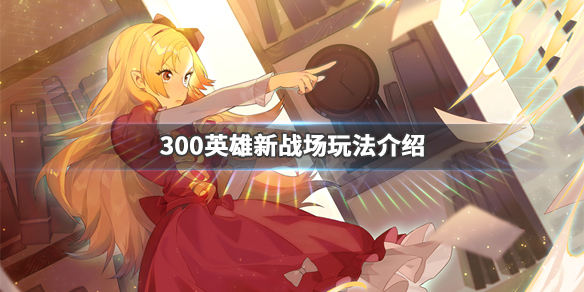 300英雄新战场怎么玩（300英雄战场体验排行）