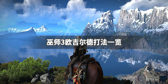 巫师3欧吉尔德怎么打（巫师三欧吉尔德打架怎么触发）