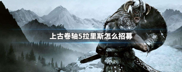 上古卷轴5拉里斯怎么招募 上古卷轴5可招募
