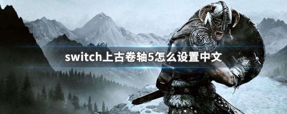 switch上古卷轴5怎么设置中文 switch上古卷轴5怎么设置中文字幕