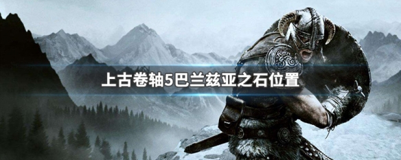 上古卷轴5巴兰兹亚之石位置 上古卷轴5巴兰兹亚之石位置mod