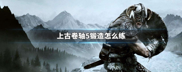 上古卷轴5锻造怎么练（上古卷轴5如何锻造）